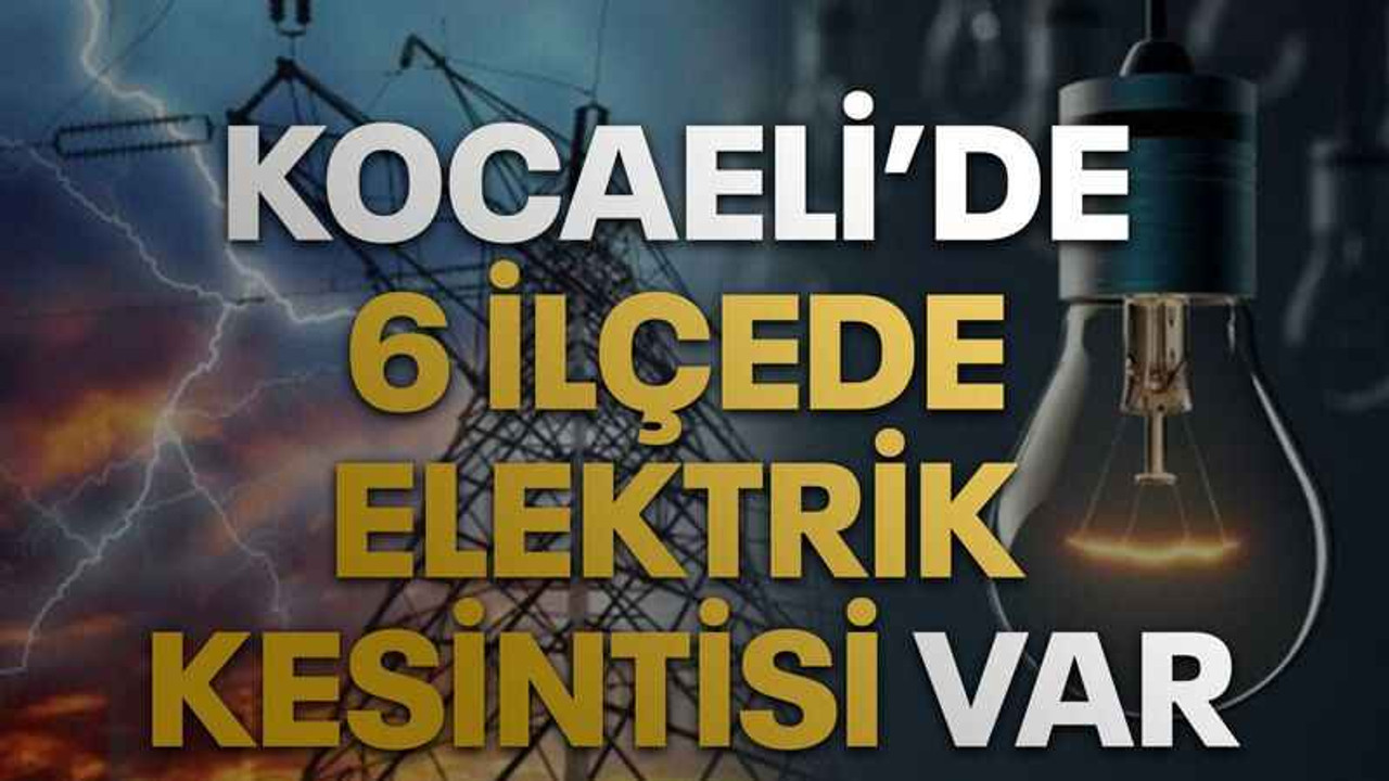 Kocaeli’de 6 ilçede elektrik kesintisi var